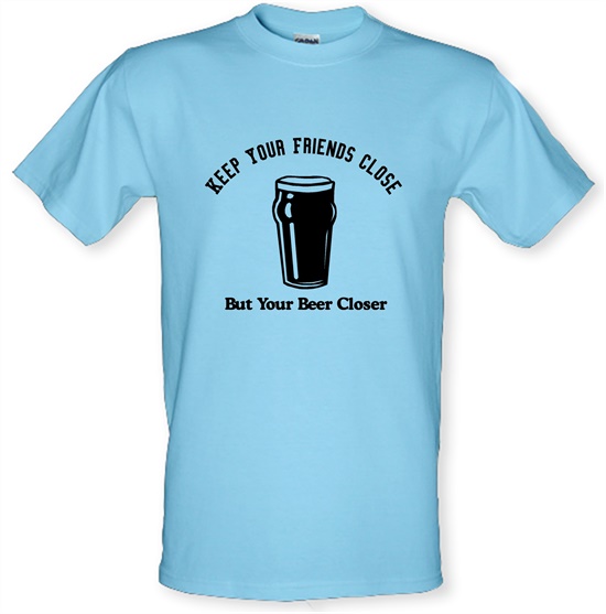 Keep your friends close but your beer closer t-shirts